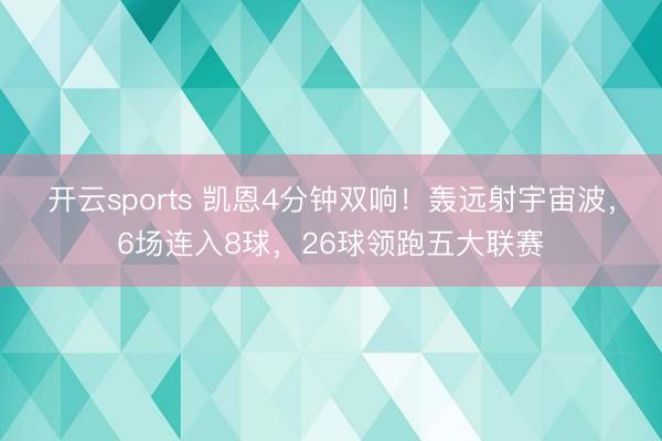 开云sports 凯恩4分钟双响!轰远射宇宙波,6场连入8球,26球领跑五大联赛