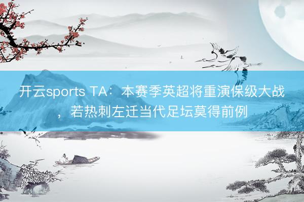 开云sports TA:本赛季英超将重演保级大战,若热刺左迁当代足坛莫得前例