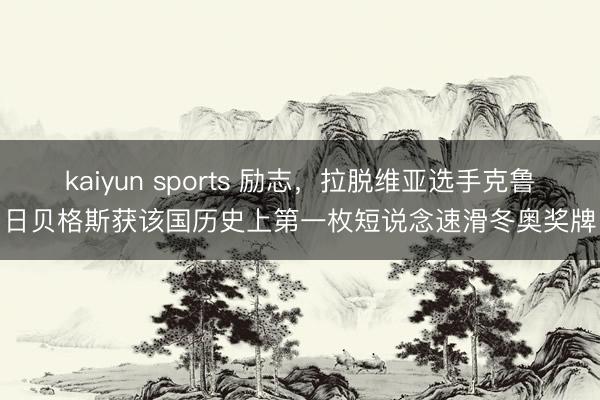 kaiyun sports 励志，拉脱维亚选手克鲁日贝格斯获该国历史上第一枚短说念速滑冬奥奖牌