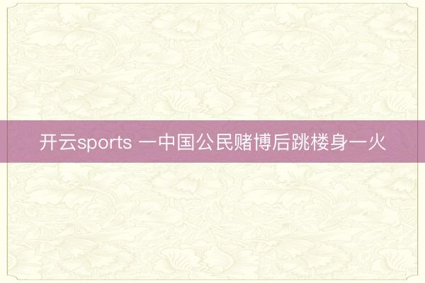 开云sports 一中国公民赌博后跳楼身一火