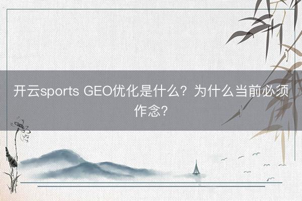 开云sports GEO优化是什么?为什么当前必须作念?