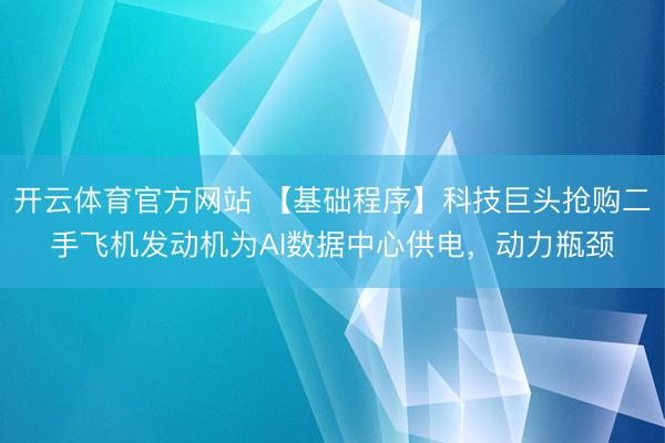 开云体育官方网站 【基础程序】科技巨头抢购二手飞机发动机为AI数据中心供电,动力瓶颈