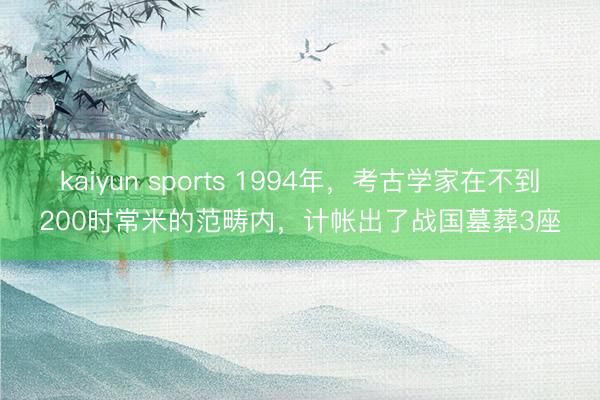 kaiyun sports 1994年，考古学家在不到200时常米的范畴内，计帐出了战国墓葬3座