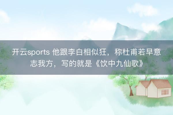 开云sports 他跟李白相似狂，称杜甫若早意志我方，写的就是《饮中九仙歌》