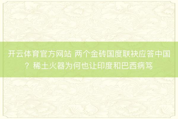 开云体育官方网站 两个金砖国度联袂应答中国?稀土火器为何也让印度和巴西病笃