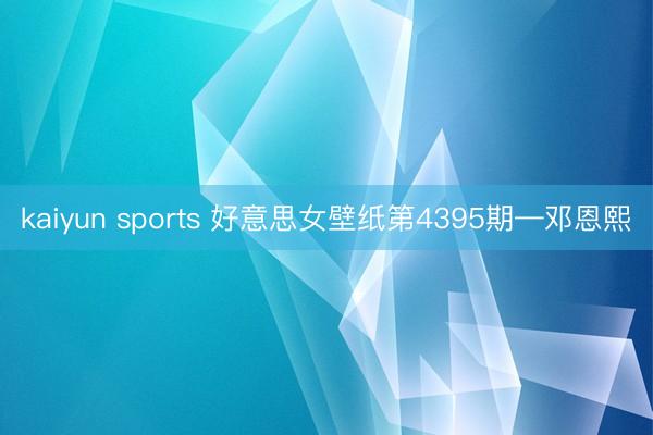 kaiyun sports 好意思女壁纸第4395期—邓恩熙