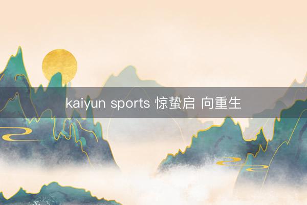 kaiyun sports 惊蛰启 向重生